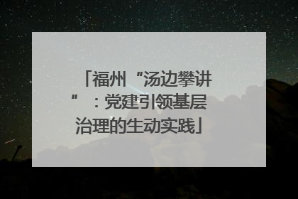 福州“汤边攀讲”：党建引领基层治理的生动实践